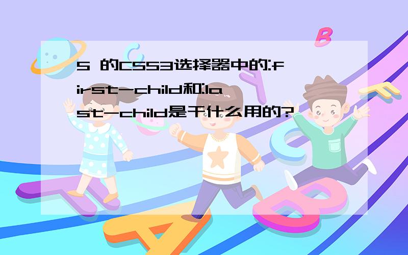 5 的CSS3选择器中的:first-child和:last-child是干什么用的?