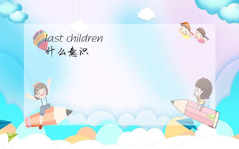 last children 什么意识