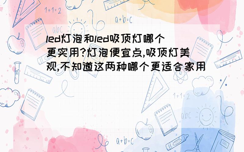 led灯泡和led吸顶灯哪个更实用?灯泡便宜点,吸顶灯美观,不知道这两种哪个更适合家用