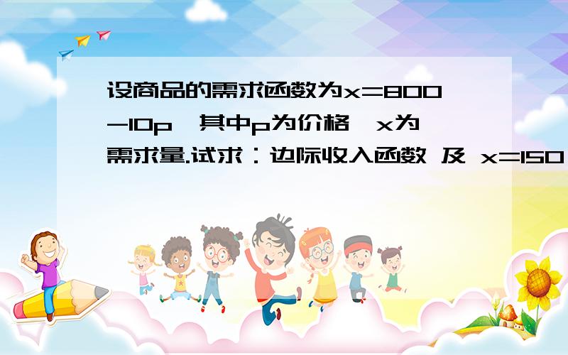 设商品的需求函数为x=800-10p,其中p为价格,x为需求量.试求：边际收入函数 及 x=150 和 x=400时的边际收入,并解释所得结果的经济意义.