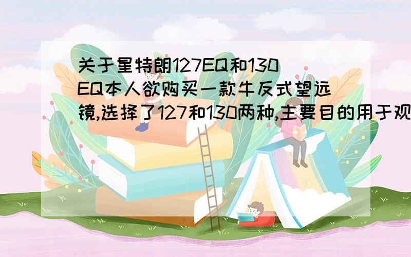 关于星特朗127EQ和130EQ本人欲购买一款牛反式望远镜,选择了127和130两种,主要目的用于观测行星,感觉130还可以,但是焦比有点小,只有5.127的焦比达到7点多,不过听说127的做工犹如玩具,