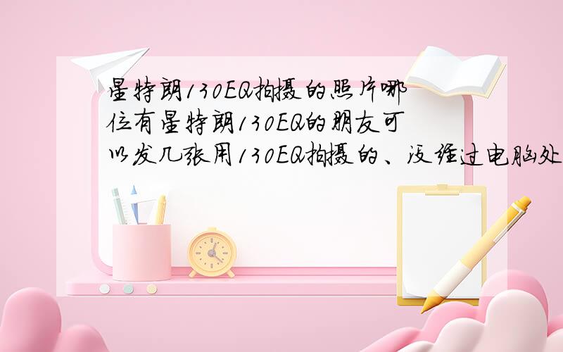 星特朗130EQ拍摄的照片哪位有星特朗130EQ的朋友可以发几张用130EQ拍摄的、没经过电脑处理的、自己拍摄的照片,有的话发到我的邮箱,并在问问提醒我一声,谢谢!最好顺便评价下130EQ好不好用