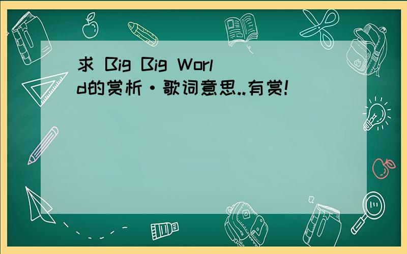 求 Big Big World的赏析·歌词意思..有赏!