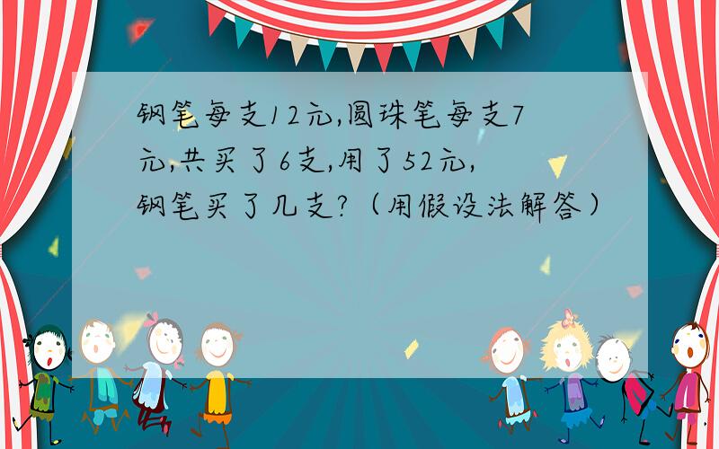 钢笔每支12元,圆珠笔每支7元,共买了6支,用了52元,钢笔买了几支?（用假设法解答）