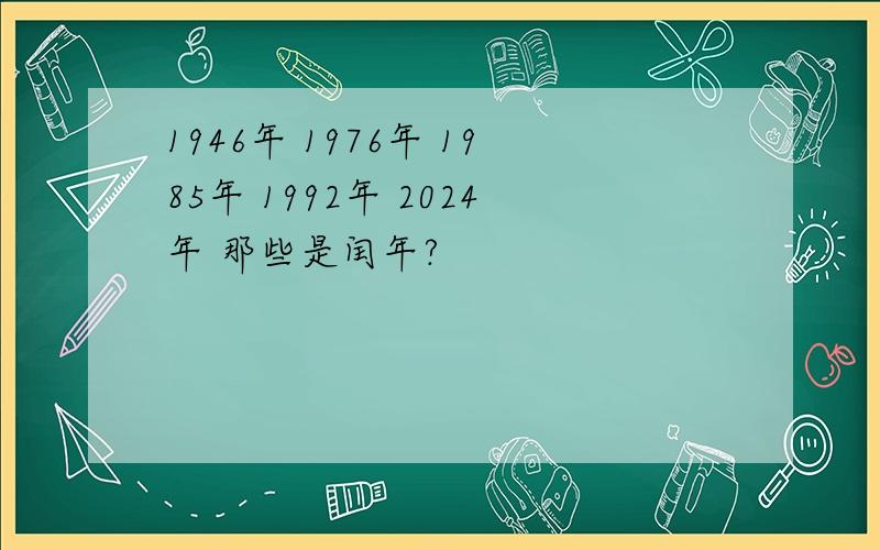 1946年 1976年 1985年 1992年 2024年 那些是闰年?