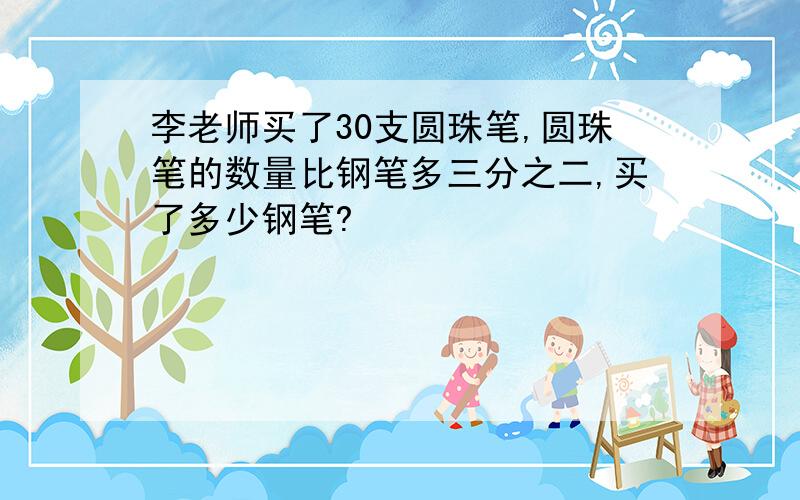 李老师买了30支圆珠笔,圆珠笔的数量比钢笔多三分之二,买了多少钢笔?