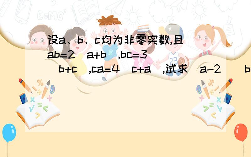 设a、b、c均为非零实数,且ab=2(a+b),bc=3(b+c),ca=4(c+a),试求(a-2)(b-1)(c-4)的值