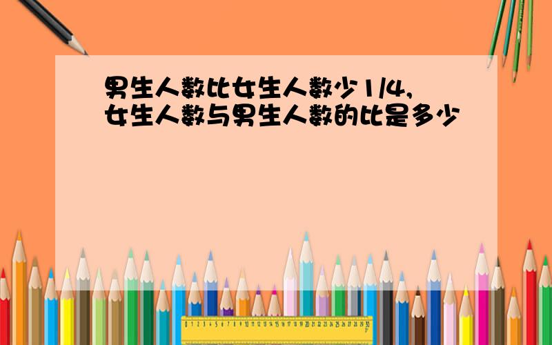 男生人数比女生人数少1/4,女生人数与男生人数的比是多少