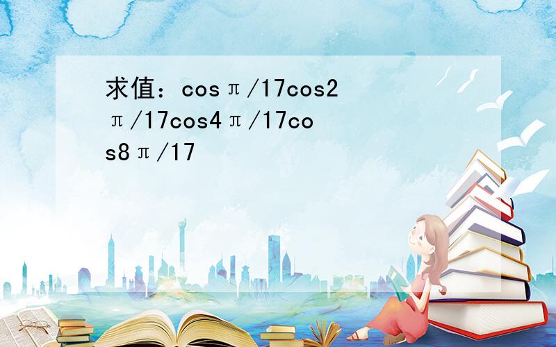 求值：cosπ/17cos2π/17cos4π/17cos8π/17