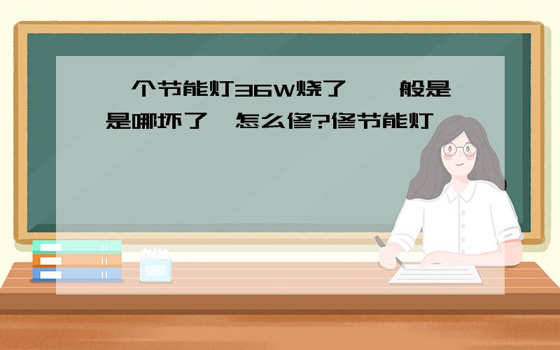 一个节能灯36W烧了,一般是是哪坏了,怎么修?修节能灯