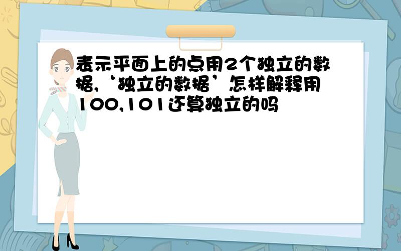 表示平面上的点用2个独立的数据,‘独立的数据’怎样解释用100,101还算独立的吗