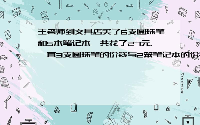 王老师到文具店买了6支圆珠笔和5本笔记本,共花了27元.一直3支圆珠笔的价钱与2笨笔记本的价钱相等用假设法