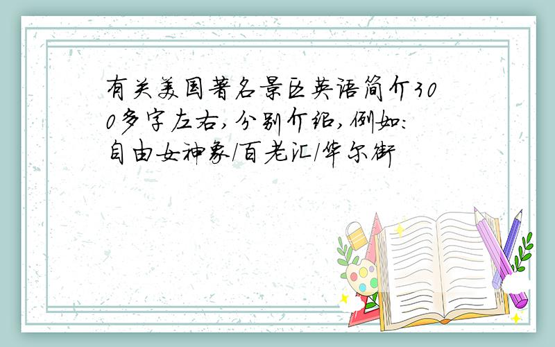 有关美国著名景区英语简介300多字左右,分别介绍,例如：自由女神象/百老汇/华尔街