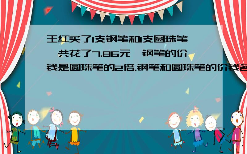 王红买了1支钢笔和1支圆珠笔,共花了7.86元,钢笔的价钱是圆珠笔的2倍.钢笔和圆珠笔的价钱各是多少元?