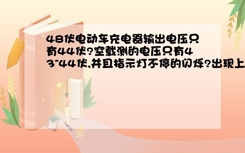 48伏电动车充电器输出电压只有44伏?空载测的电压只有43~44伏,并且指示灯不停的闪烁?出现上面的问题一般是线路板哪里的故障？