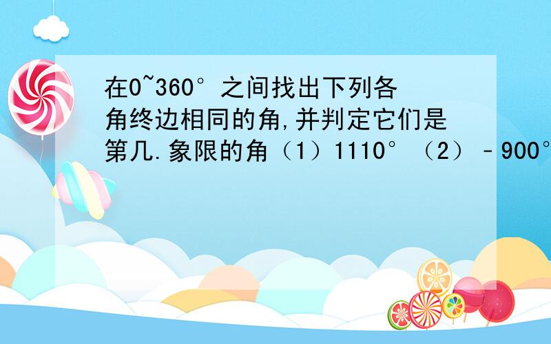 在0~360°之间找出下列各角终边相同的角,并判定它们是第几.象限的角（1）1110°（2）﹣900°24’''