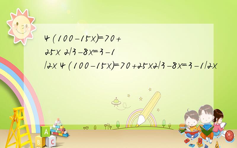 4(100-15x)=70+25x 2/3-8x=3-1/2x 4(100-15x)=70+25x2/3-8x=3-1/2x