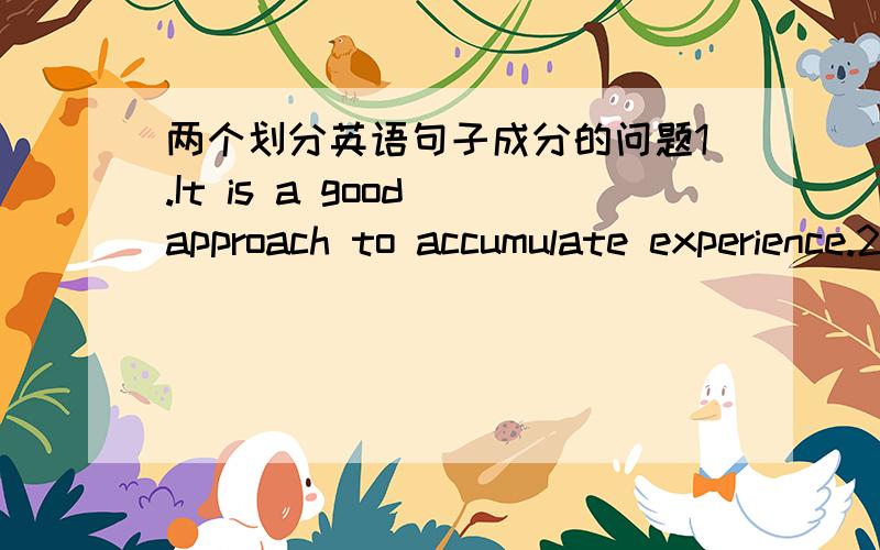 两个划分英语句子成分的问题1.It is a good approach to accumulate experience.2.Not only can I try my best to do it,but also I will encourage more students to do it.每个单词分别都是什么成分？主语谓语宾语分别是什么？