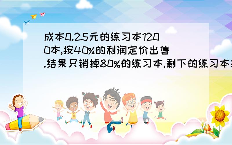 成本0.25元的练习本1200本,按40%的利润定价出售.结果只销掉80%的练习本,剩下的练习本打折扣出售.这样所获得的全部利润是预定利润的86%,问剩下的练习本出售时是按定价打了多少折扣?