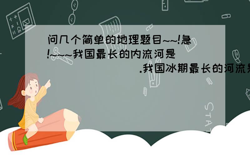 问几个简单的地理题目~~!急!~~~我国最长的内流河是_________.我国冰期最长的河流是__________.我国汛期最长的河流是___________.