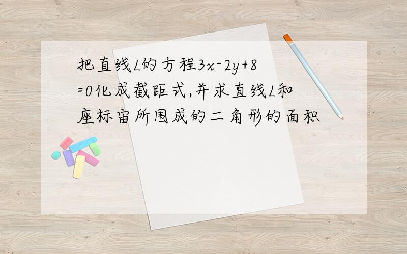 把直线L的方程3x-2y+8=0化成截距式,并求直线L和座标宙所围成的二角形的面积