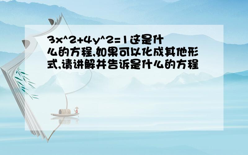 3x^2+4y^2=1这是什么的方程,如果可以化成其他形式,请讲解并告诉是什么的方程