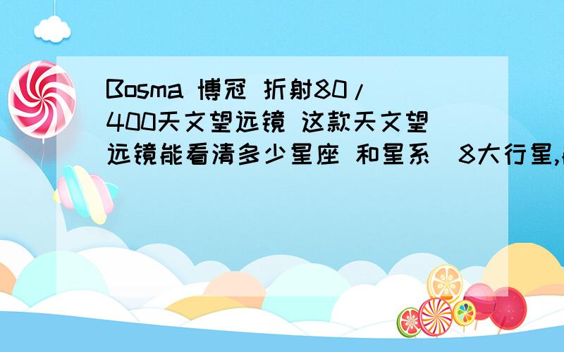 Bosma 博冠 折射80/400天文望远镜 这款天文望远镜能看清多少星座 和星系（8大行星,能看清几个）夏天的流行雨也能看清吧