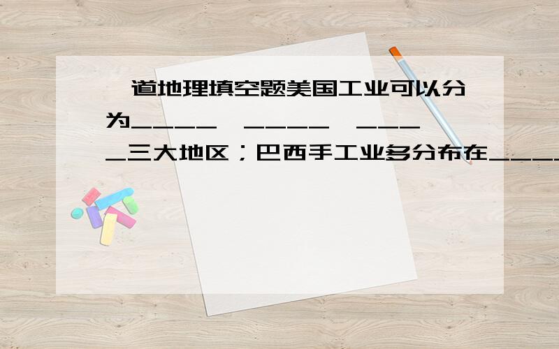 一道地理填空题美国工业可以分为____、____、____三大地区；巴西手工业多分布在_____邻近_____矿和海上交通便利的____、____地区.