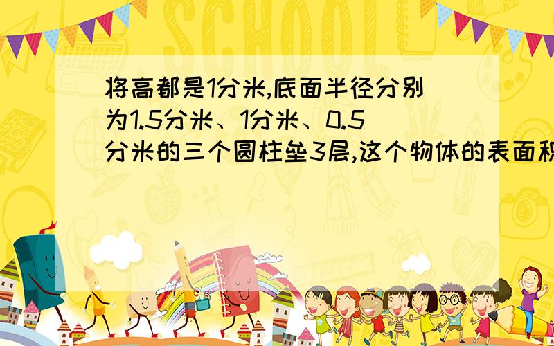 将高都是1分米,底面半径分别为1.5分米、1分米、0.5分米的三个圆柱垒3层,这个物体的表面积是多少?