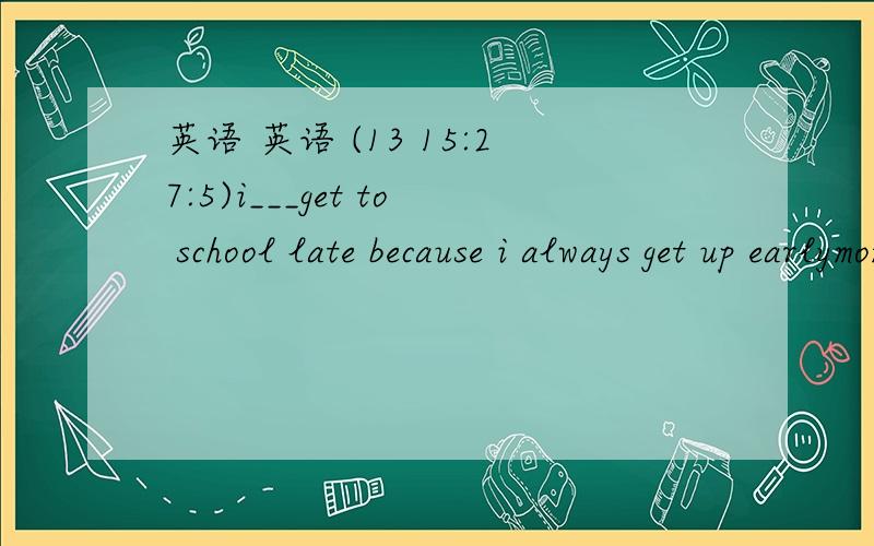 英语 英语 (13 15:27:5)i___get to school late because i always get up earlymom,i am ____ a kid ____ .i should be allowed to make a decision by myselfmy parents will ___ me ____ hainan for vacation next summer holiday