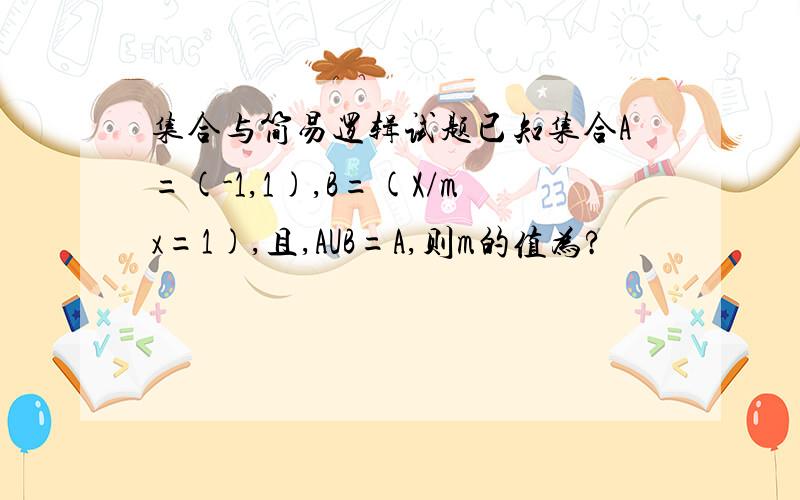 集合与简易逻辑试题已知集合A=(-1,1),B=(X/mx=1),且,AUB=A,则m的值为?