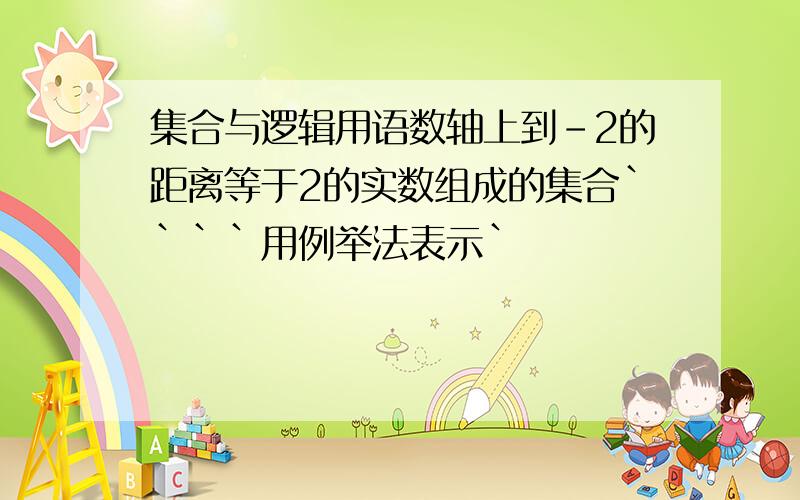 集合与逻辑用语数轴上到-2的距离等于2的实数组成的集合````用例举法表示`