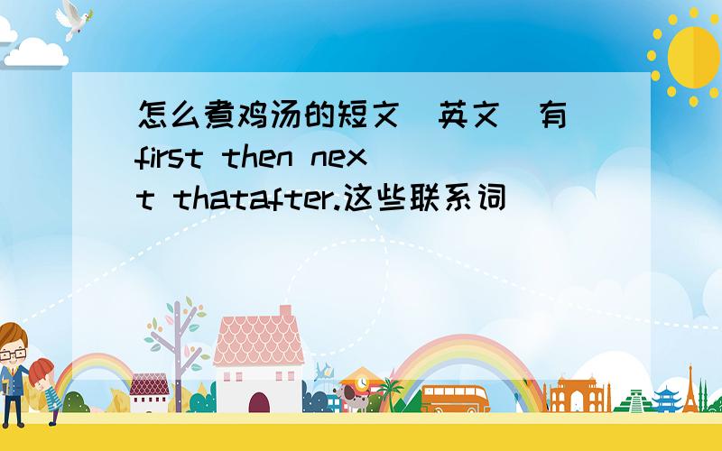 怎么煮鸡汤的短文(英文)有 first then next thatafter.这些联系词