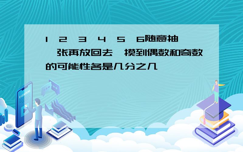 1,2,3,4,5,6随意抽一张再放回去,摸到偶数和奇数的可能性各是几分之几