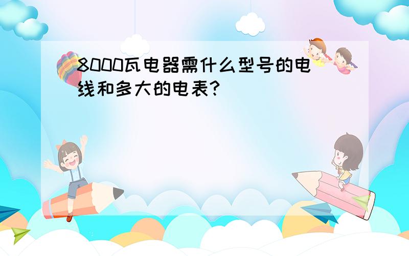 8000瓦电器需什么型号的电线和多大的电表?