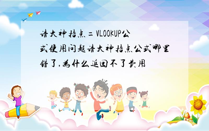 请大神指点=VLOOKUP公式使用问题请大神指点公式哪里错了,为什么返回不了费用