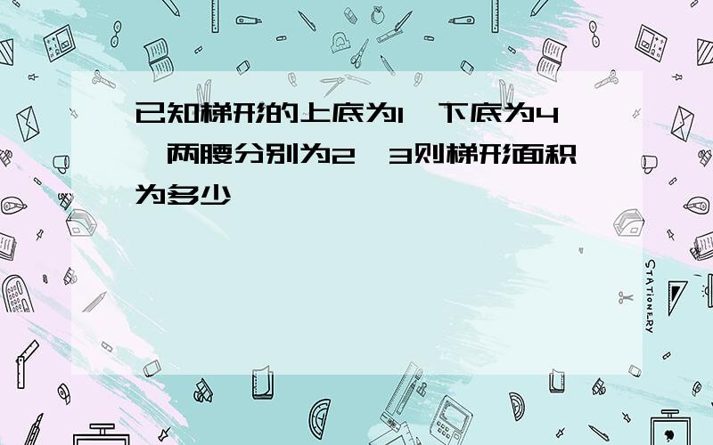 已知梯形的上底为1,下底为4,两腰分别为2,3则梯形面积为多少