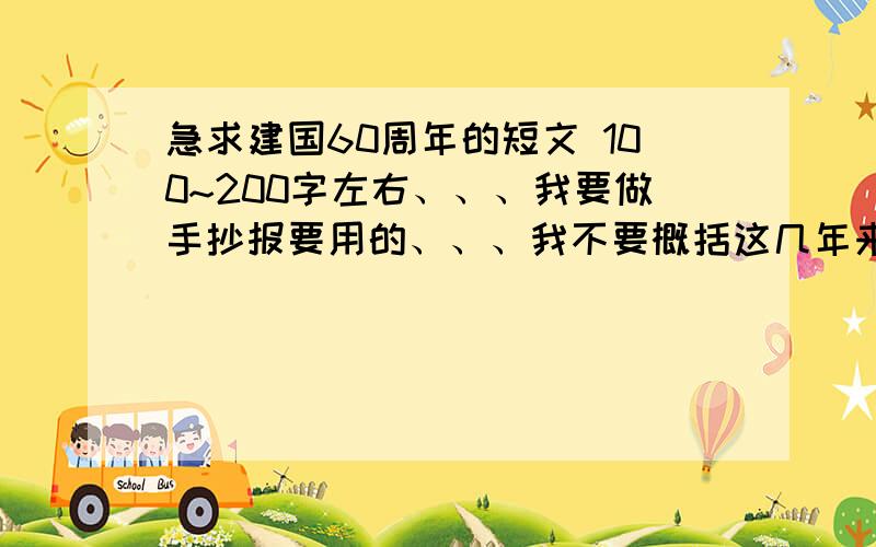 急求建国60周年的短文 100~200字左右、、、我要做手抄报要用的、、、我不要概括这几年来的事 只要庆祝的或形容以前和现在的对比的 - -注意不要概括的、、、、、、、、虽然说我已经找到