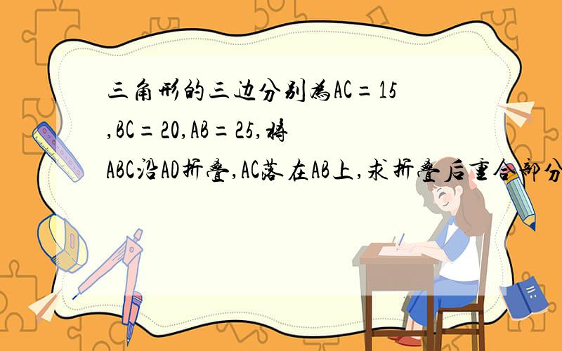 三角形的三边分别为AC=15,BC=20,AB=25,将ABC沿AD折叠,AC落在AB上,求折叠后重合部分的面积