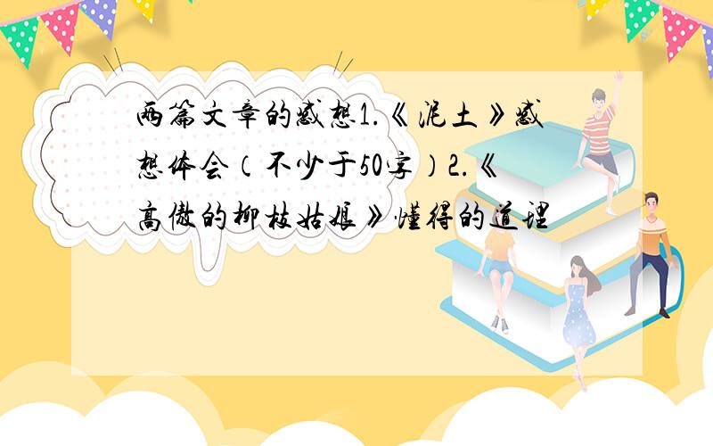 两篇文章的感想1.《泥土》感想体会（不少于50字）2.《高傲的柳枝姑娘》懂得的道理