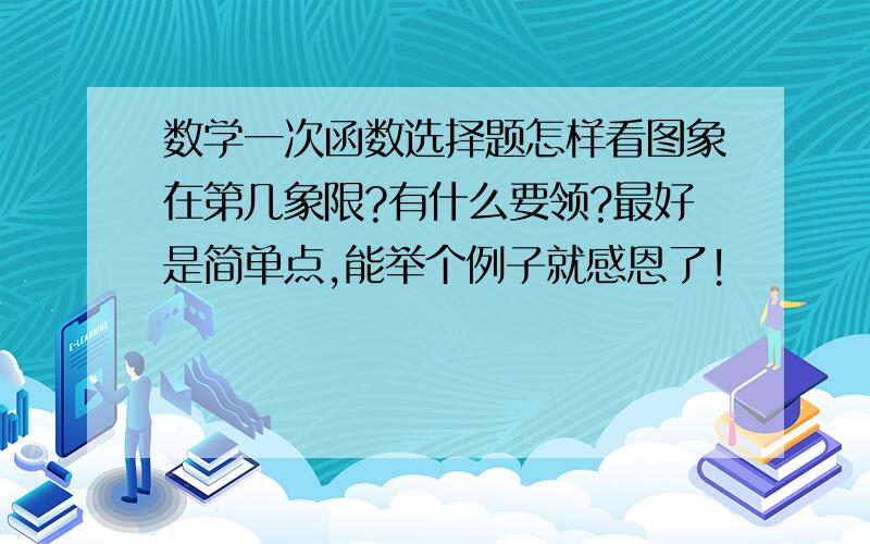 数学一次函数选择题怎样看图象在第几象限?有什么要领?最好是简单点,能举个例子就感恩了!