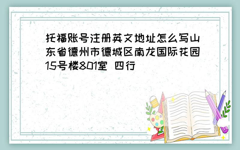 托福账号注册英文地址怎么写山东省德州市德城区南龙国际花园15号楼801室 四行