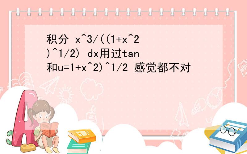 积分 x^3/((1+x^2)^1/2) dx用过tan和u=1+x^2)^1/2 感觉都不对