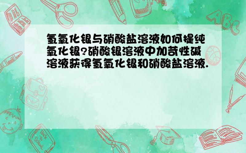 氢氧化银与硝酸盐溶液如何提纯氧化银?硝酸银溶液中加苛性碱溶液获得氢氧化银和硝酸盐溶液.