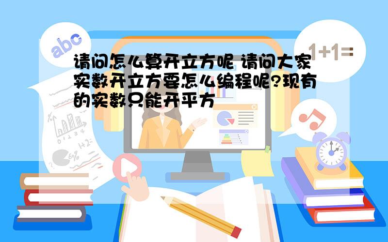 请问怎么算开立方呢 请问大家实数开立方要怎么编程呢?现有的实数只能开平方