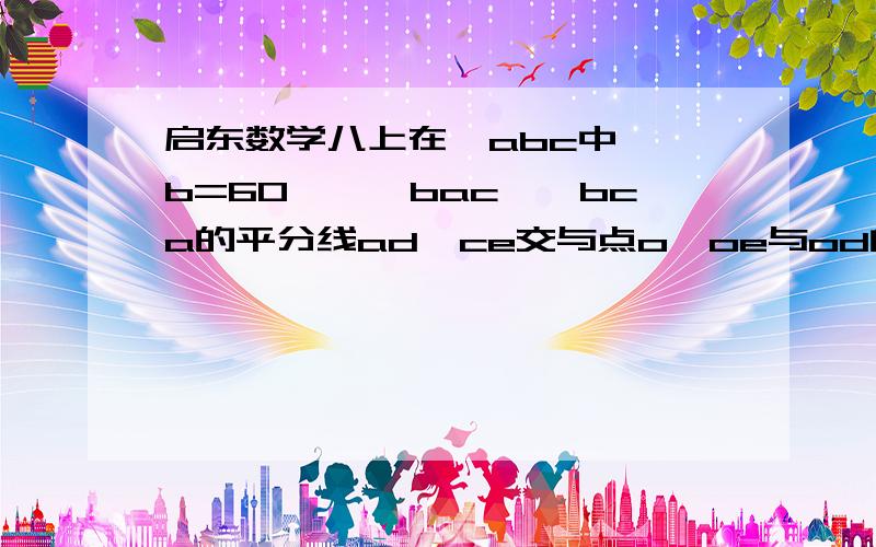 启东数学八上在△abc中,∠b=60°,∠bac,∠bca的平分线ad,ce交与点o,oe与od的大小关系连接B点和O点,由于AD、CE为三角形ABC的角平分线，所以BO为角A的平分线。BO为角A的平分线?应该是AO为角A的平分线