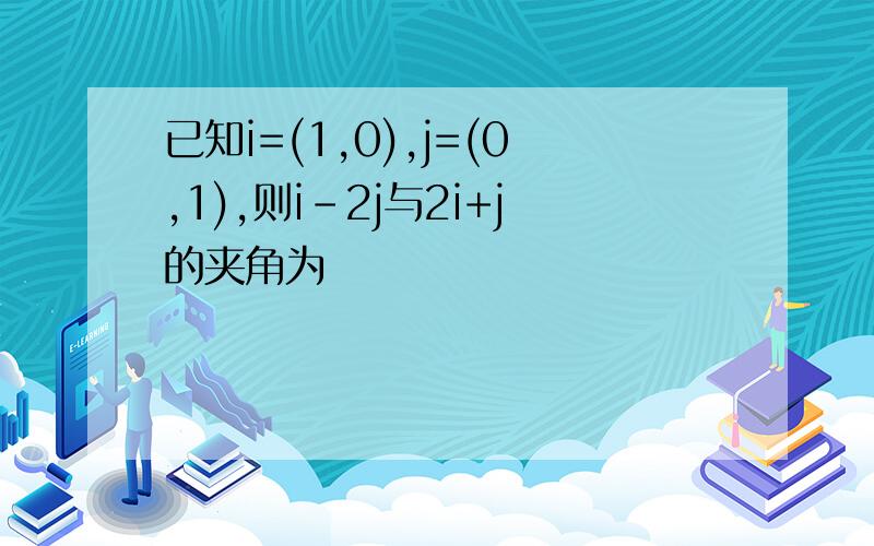 已知i=(1,0),j=(0,1),则i-2j与2i+j的夹角为