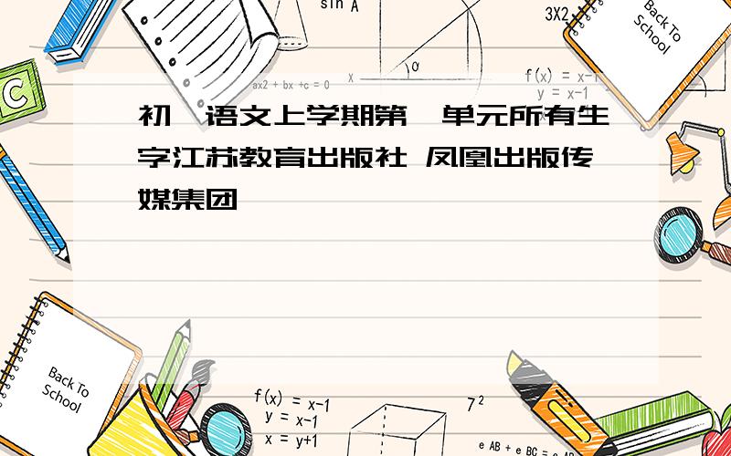 初一语文上学期第一单元所有生字江苏教育出版社 凤凰出版传媒集团