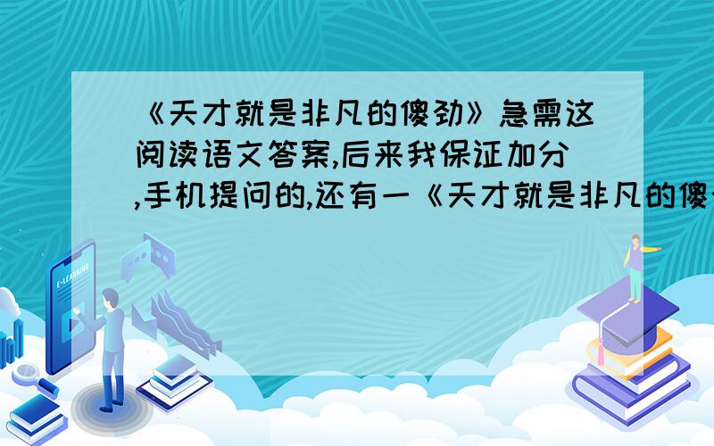 《天才就是非凡的傻劲》急需这阅读语文答案,后来我保证加分,手机提问的,还有一《天才就是非凡的傻劲》急需这阅读语文答案,后来我保证加分,手机提问的, 还有一道题是:16、选文开头一段