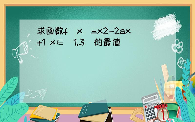 求函数f(x)=x2-2ax+1 x∈[1,3]的最值